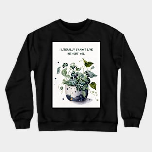 I Literally Cannot Live Without You Plant Love Crewneck Sweatshirt